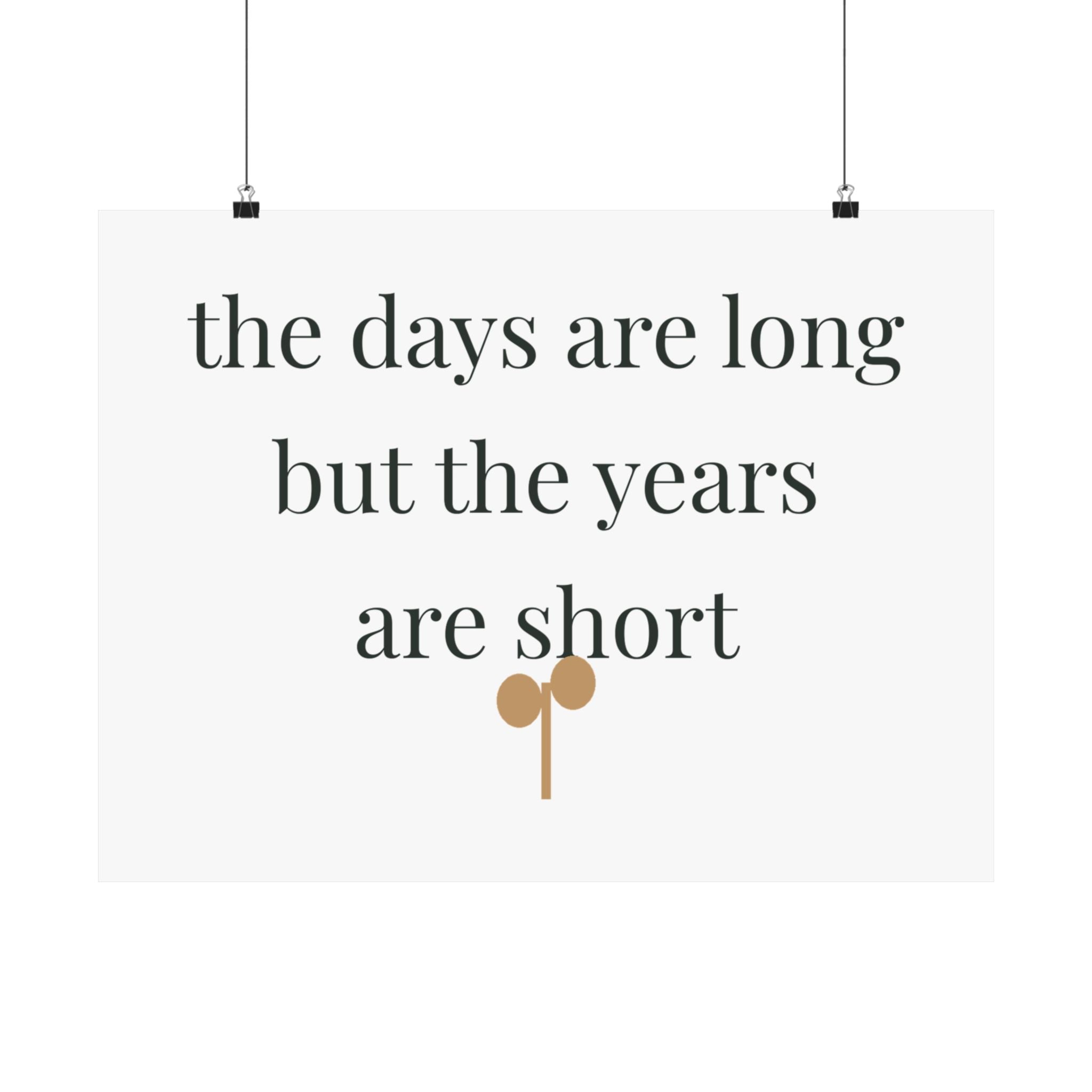 The days are long but the years are short Art Print