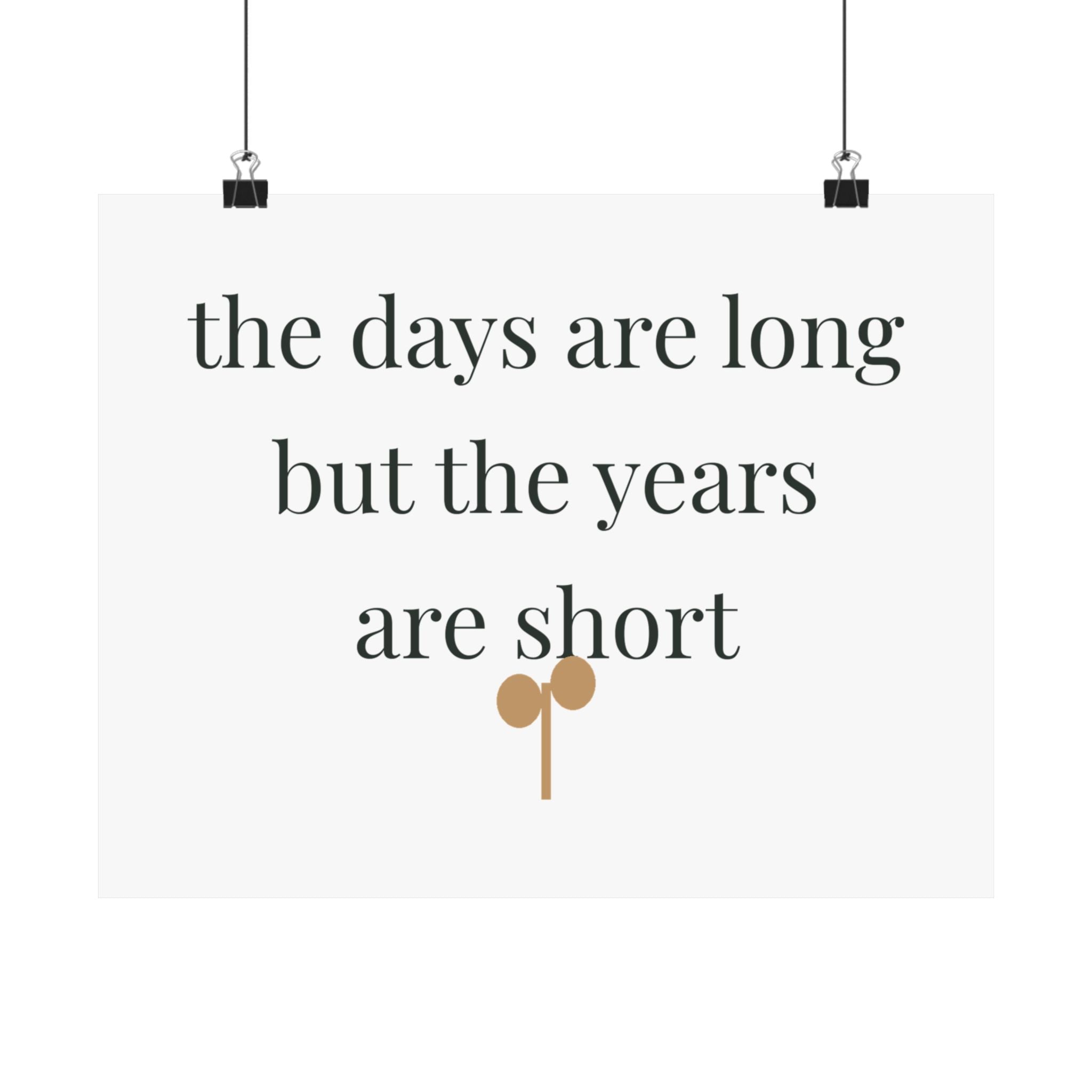 The days are long but the years are short Art Print