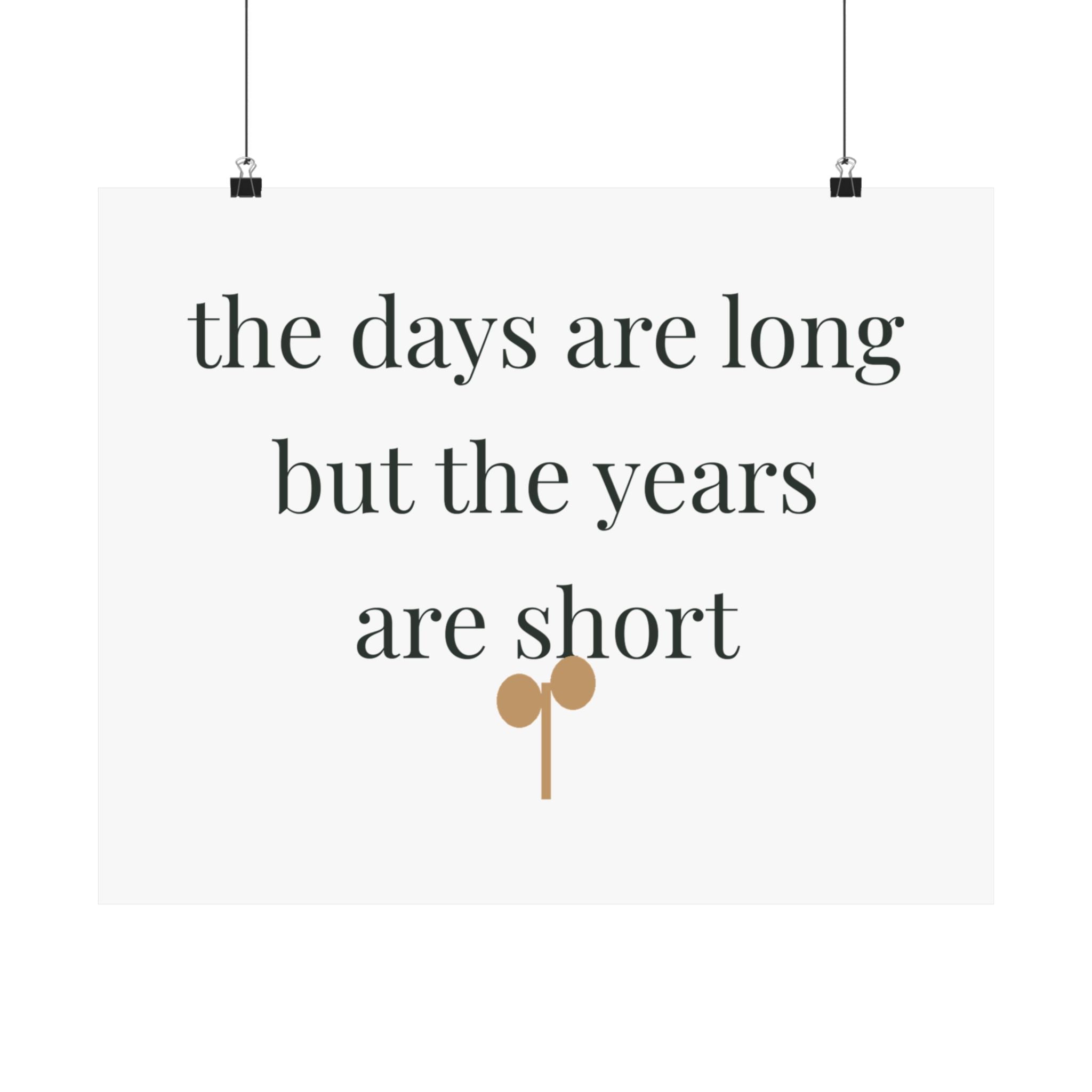The days are long but the years are short Art Print